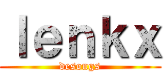 ｌｅｎｋｘ (desongs)