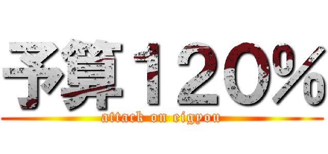 予算１２０％ (attack on eigyou)
