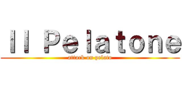 Ｉｌ Ｐｅｌａｔｏｎｅ (attack on pelato)