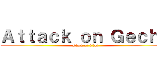 Ａｔｔａｃｋ ｏｎ Ｇｅｃｈｏ (attack on titan)