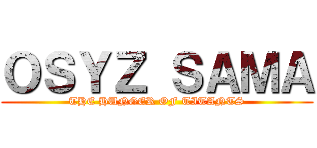 ＯＳＹＺ ＳＡＭＡ (THE HUNGER OF TITANTS)