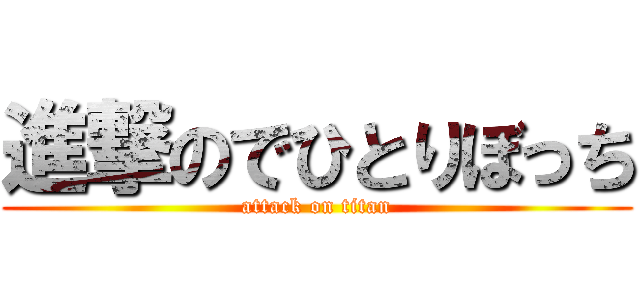 進撃のでひとりぼっち (attack on titan)