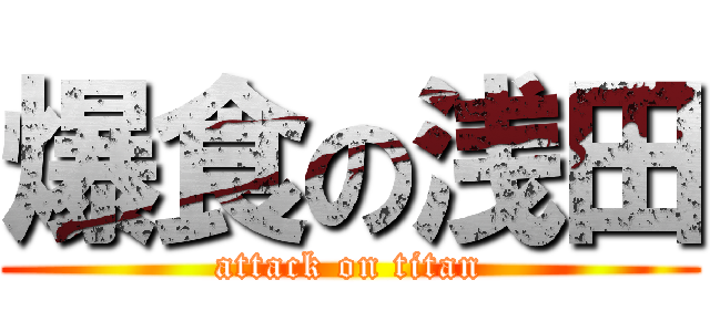 爆食の浅田 (attack on titan)