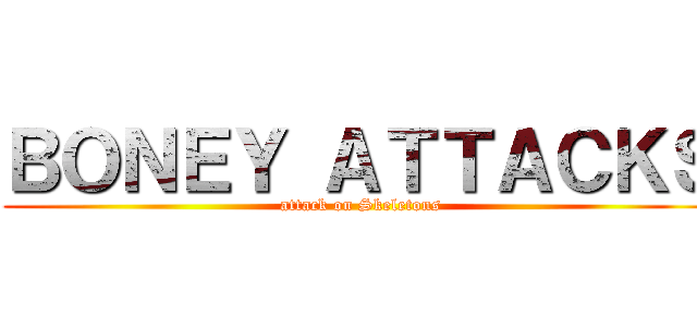 ＢＯＮＥＹ ＡＴＴＡＣＫＳ (attack on Skeletons)