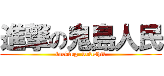 進撃の鬼島人民 (fucking  bullshit)