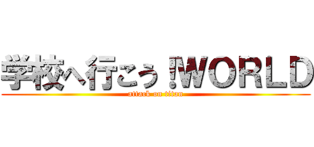学校へ行こう！ＷＯＲＬＤ (attack on titan)