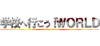 学校へ行こう！ＷＯＲＬＤ (attack on titan)