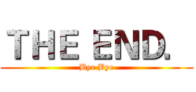 ＴＨＥ ＥＮＤ． (Bye Bye)