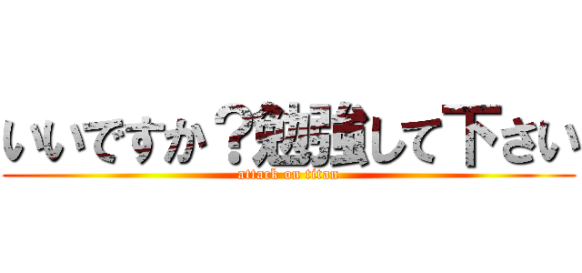 いいですか？勉強して下さい (attack on titan)