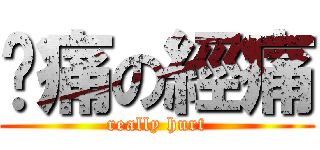 雞痛の經痛 (really hurt)