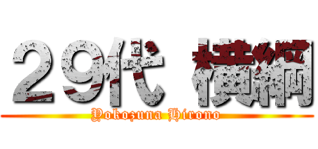 ２９代 横綱 (Yokozuna Hirono)