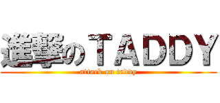 進撃のＴＡＤＤＹ (attack on taddy)