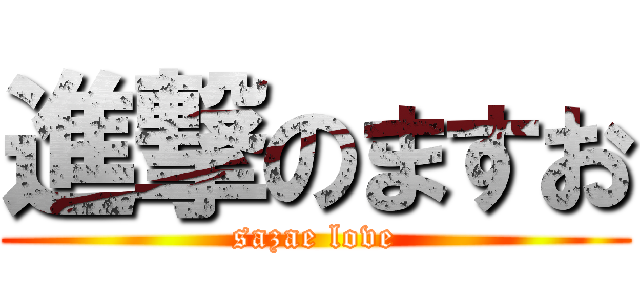 進撃のますお (sazae love)