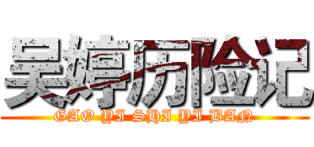 吴婷历险记 (GAO YI SHI YI BAN)