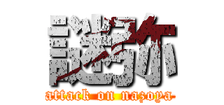 謎弥 (attack on nazoya)