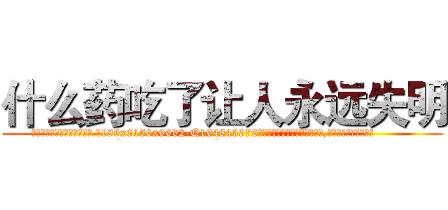 什么药吃了让人永远失明 (什么药吃了让人永远失明【电.话186x0156x9662-Q194843976林氏药业】我们做的是长期生意,靠的是老客户长期支持
参考消息网2月20日报道 韩媒称，“剩女多、离婚率高的城市，房价一定会上涨。”这是中国经济学家金岩石2016年12月参加在上海举行的房地产相关论坛时说的话。
)
