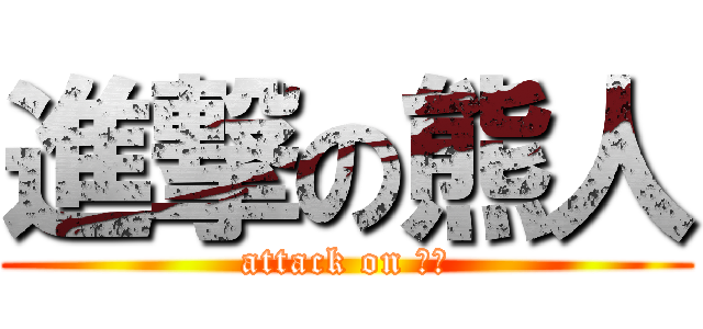 進撃の熊人 (attack on 熊穴)