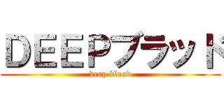 ＤＥＥＰブラッド (deep blood)