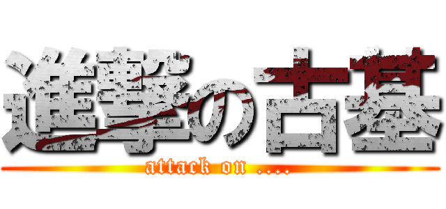 進撃の古基 (attack on ....)