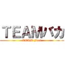 ＴＥＡＭバカ (TEAM Fool)