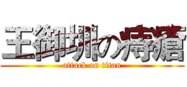 王御圳の痔瘡 (attack on titan)