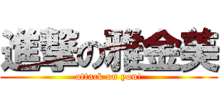 進撃の雅金美 (attack on you!)