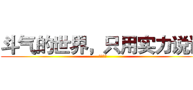 斗气的世界，只用实力说话 (斗破苍穹)