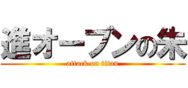 進オーブンの朱 (attack on titan)