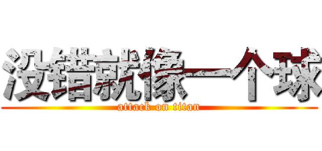 没错就像一个球 (attack on titan)