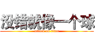 没错就像一个球 (attack on titan)