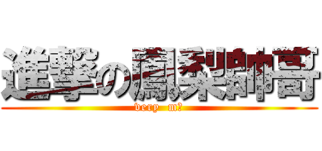 進撃の鳳梨帥哥 (very  m捯)