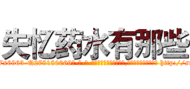 失忆药水有那些 (失忆药水有那些【电-186x2687x6963-Q278180069元-吉-药-业】我们做的是长期生意,靠的是老客户长期支持 http://sngk.net/lOTA9Z
)