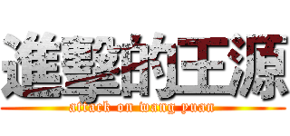 進擊的王源 (attack on wang yuan)