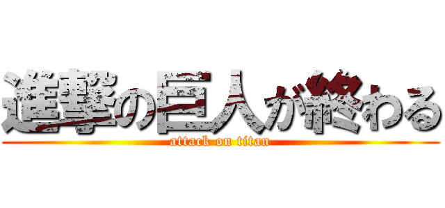 進撃の巨人が終わる (attack on titan)