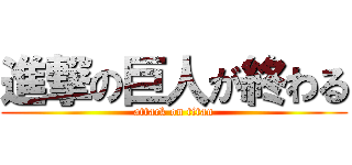 進撃の巨人が終わる (attack on titan)