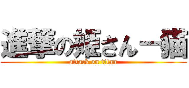 進撃の姫さん－猫 (attack on titan)