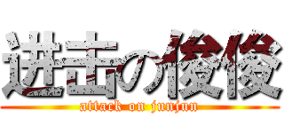 进击の俊俊 (attack on junjun)