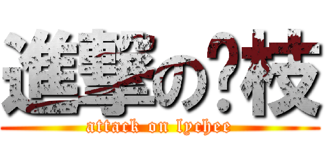 進撃の荔枝 (attack on lychee)