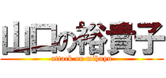 山口の裕貴子 (attack on mihuyu)
