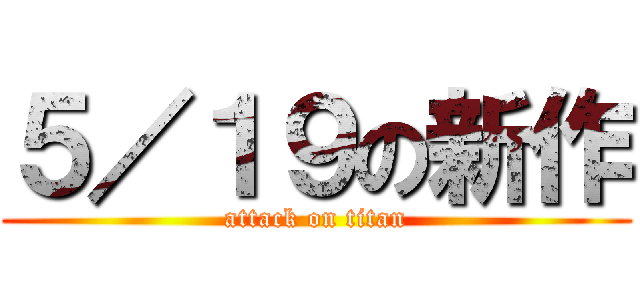 ５／１９の新作 (attack on titan)