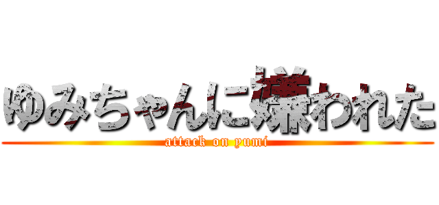 ゆみちゃんに嫌われた (attack on yumi)