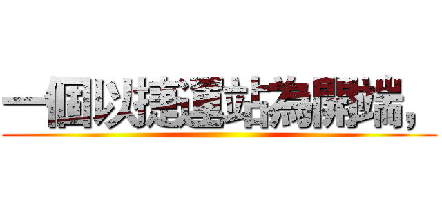 一個以捷運站為開端， ()