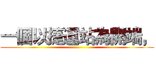 一個以捷運站為開端， ()