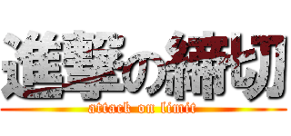 進撃の締切 (attack on limit)