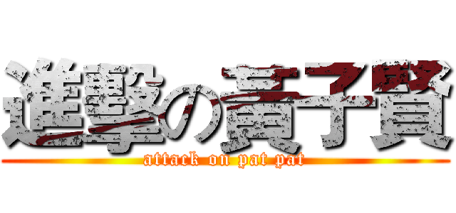 進擊の黃子賢 (attack on pat pat)