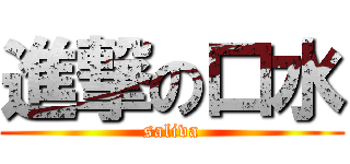 進撃の口水 (saliva)