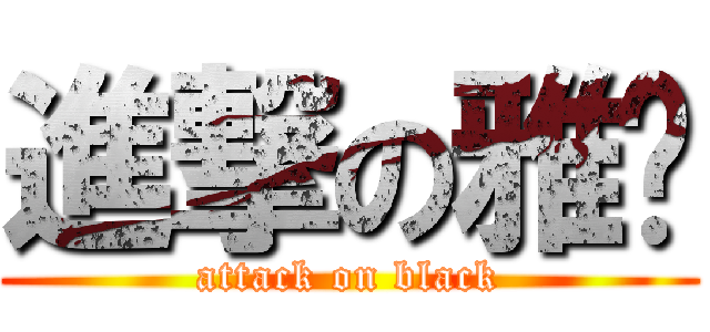 進撃の雅雯 (attack on black)