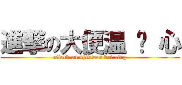 進撃の大便温 凯 心 (attack on shit wen kai xing)