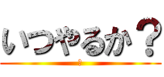いつやるか？ (今)