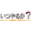 いつやるか？ (今)